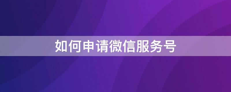 如何申请微信服务号 如何申请微信服务号 没有营业执照