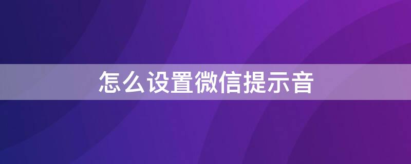 怎么设置微信提示音 如何打开微信声音提醒