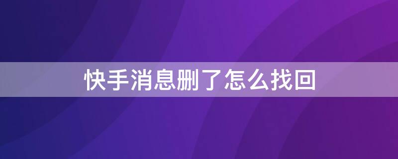 快手消息删了怎么找回 快手消息删了还能找回吗