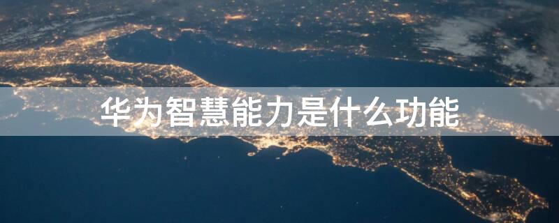 华为智慧能力是什么功能 华为智慧能力是干什么用的