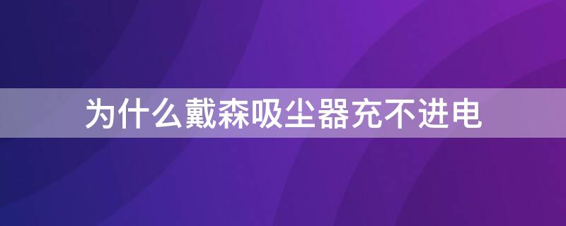 为什么戴森吸尘器充不进电 戴森吸尘器充电充不进