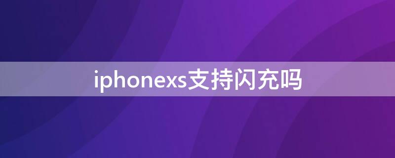 iPhonexs支持闪充吗（苹果iphonexs支持快充吗）