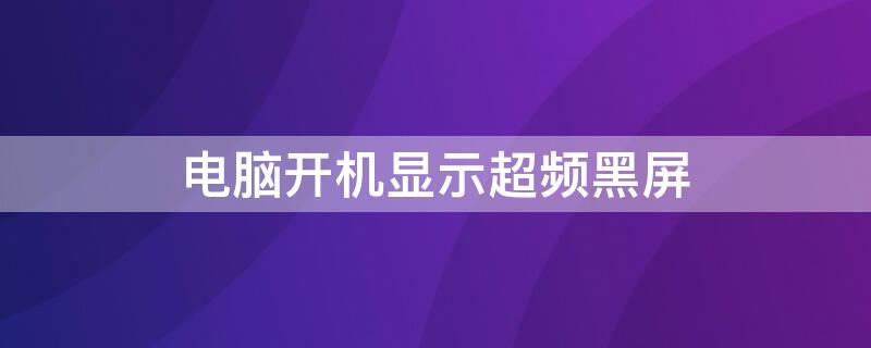 电脑开机显示超频黑屏 电脑开机显示超频黑屏怎么回事