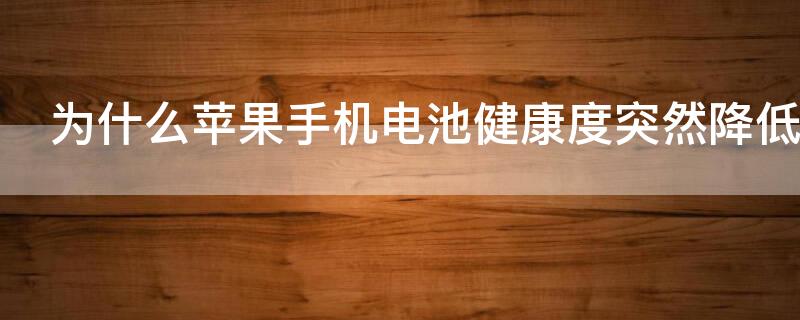 为什么iPhone手机电池健康度突然降低 为什么苹果手机电池健康度突然降低