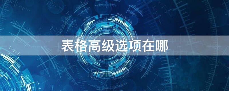 表格高级选项在哪（excel高级选项在哪儿找）