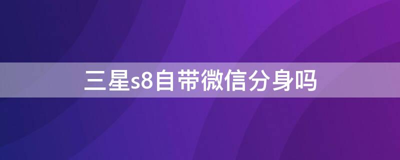 三星s8自带微信分身吗（三星s8有微信分身吗）