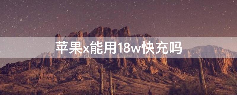 iPhonex能用18w快充吗 苹果x可以用18w快充吗,对电池好吗