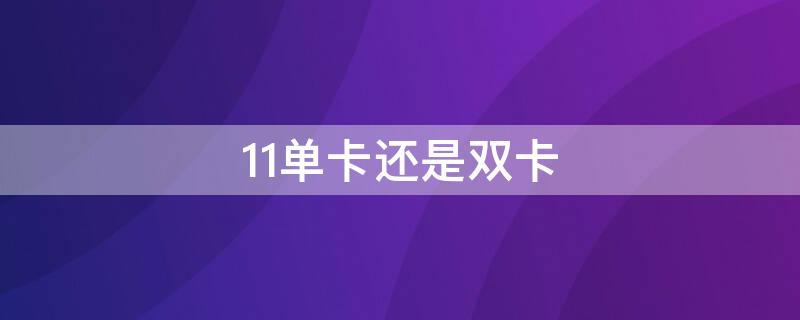 11单卡还是双卡（11单卡还是双卡来的）