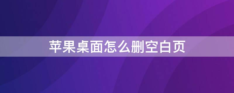 iPhone桌面怎么删空白页（苹果手机怎么删除桌面的空白页）