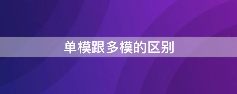 单模跟多模的区别 单模和多模什么意思