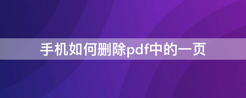 手机如何删除pdf中的一页 手机如何删除pdf中的一页文字