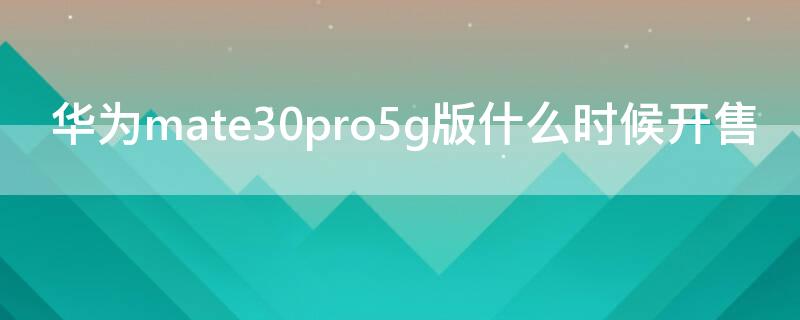 华为mate30pro5g版什么时候开售