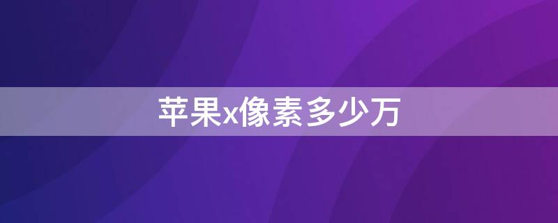 iPhonex像素多少万 iphone8像素多少