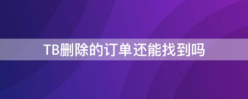 TB删除的订单还能找到吗 tb购买记录可以删除吗