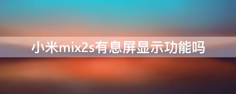 小米mix2s有息屏显示功能吗（小米mix2s有息屏显示功能吗怎么关）