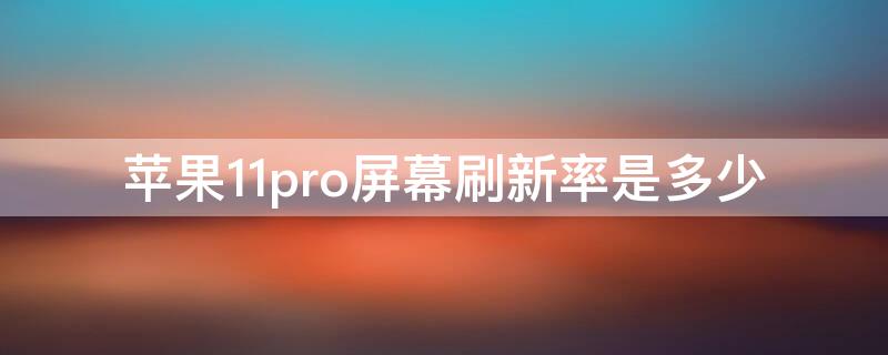 iPhone11pro屏幕刷新率是多少 iphone11pro屏幕刷新率多少hz