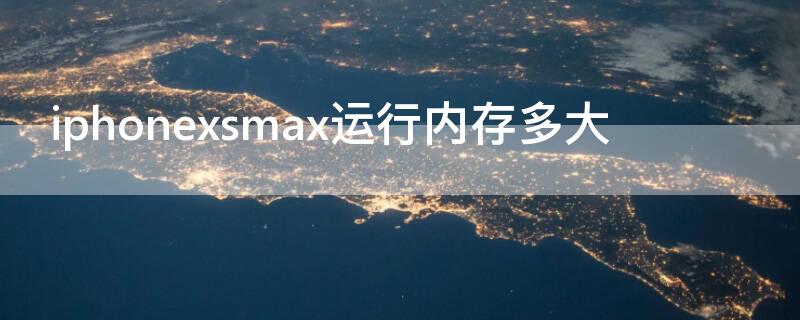 iPhonexsmax运行内存多大（iphonexsmax运行内存多少）