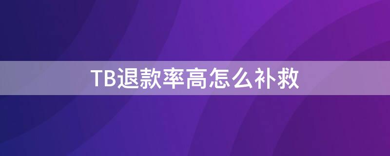 TB退款率高怎么补救（tb申请退款可以取消么）