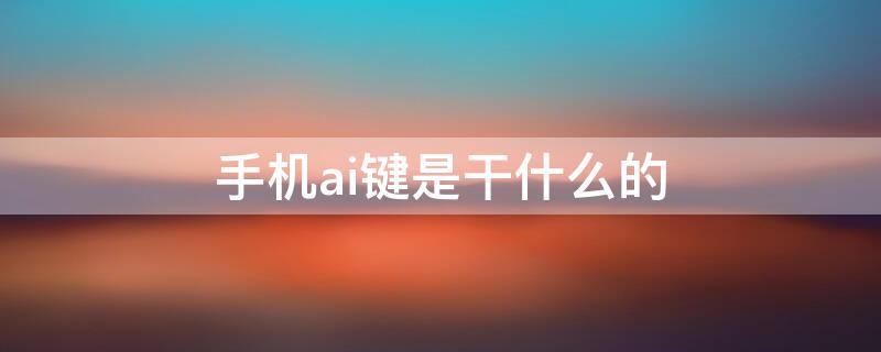 手机ai键是干什么的 手机ai是什么功能