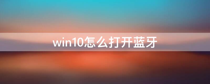 win10怎么打开蓝牙 电脑win10怎么打开蓝牙