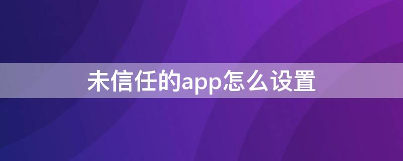 未信任的app怎么设置 未信任软件怎么设置