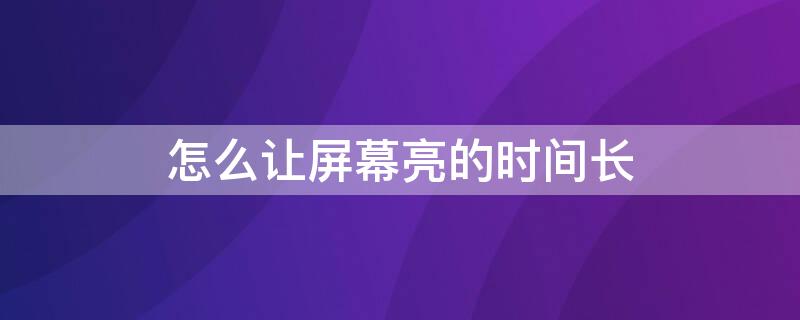 怎么让屏幕亮的时间长（怎么让屏幕亮的时间长些）