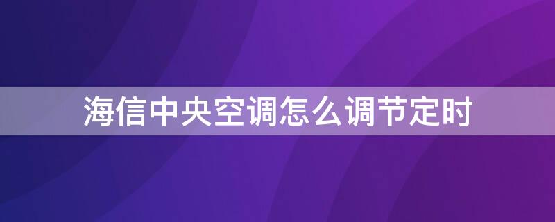 海信中央空调怎么调节定时（海信中央空调怎么调节定时功能）