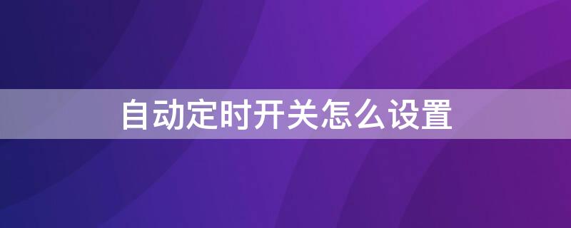 自动定时开关怎么设置（自动定时开关怎么设置手动开）