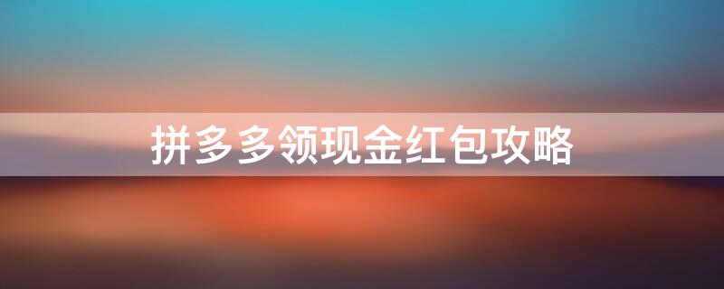 拼多多领现金红包攻略（拼多多领现金红包攻略是真的吗）