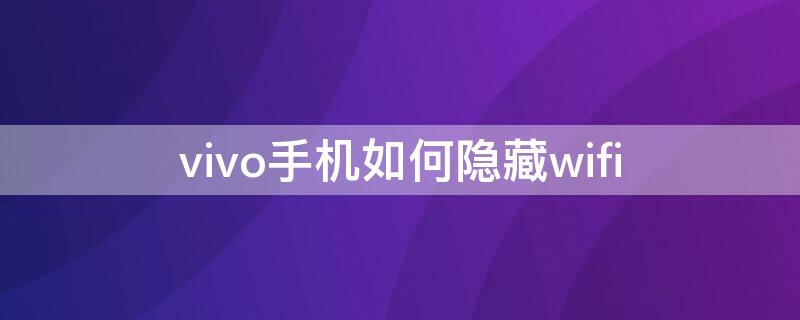 vivo手机如何隐藏wifi（vivo手机如何隐藏wifi图标）