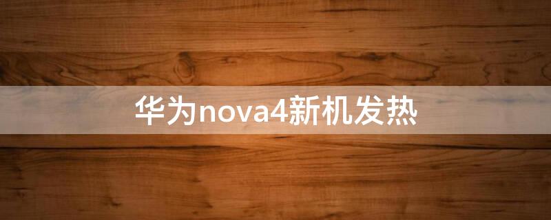 华为nova4新机发热（华为nova4发热怎么回事）