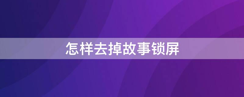 怎样去掉故事锁屏（怎样去掉故事锁屏壁纸）