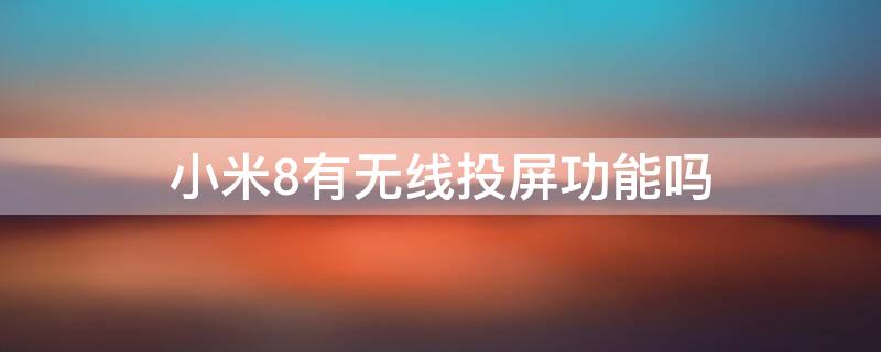 小米8有无线投屏功能吗 小米8有没有无线投屏功能