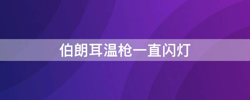 伯朗耳温枪一直闪灯 博朗耳温枪开机闪屏