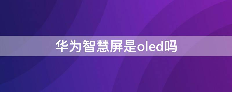 华为智慧屏是oled吗 华为智慧屏是oled吗不是miniled吗