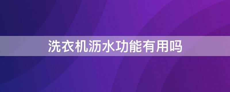 洗衣机沥水功能有用吗 洗衣机沥水效果怎么样