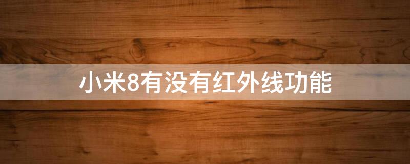 小米8有没有红外线功能（小米8有红外设备吗）