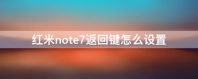 红米note7返回键怎么设置（红米note7返回键怎么设置出来）