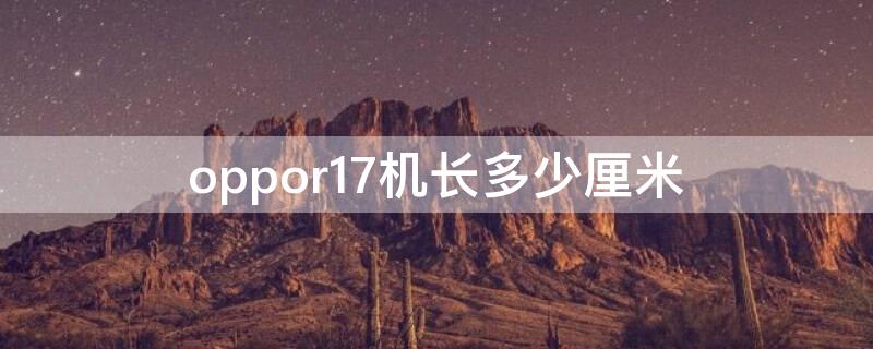 oppor17机长多少厘米 oppor17手机长多少厘米