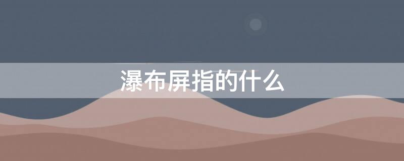 瀑布屏指的什么 瀑布屏是什么样子