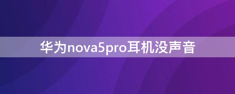 华为nova5pro耳机没声音（华为nova5pro耳机没声音了）