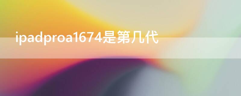 ipadproa1674是第几代 ipadproa1674是什么版