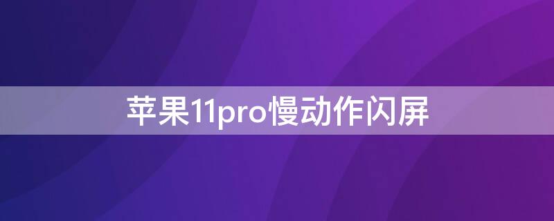 iPhone11pro慢动作闪屏（苹果12pro慢动作闪屏）