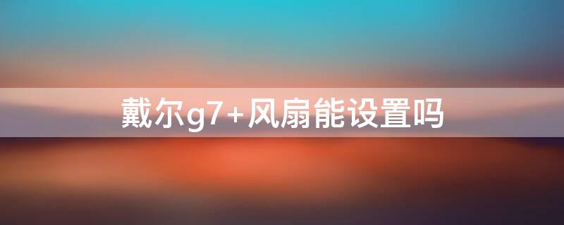 戴尔g7 风扇能设置吗