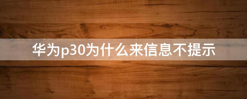 华为p30为什么来信息不提示 p30手机来信息不提示