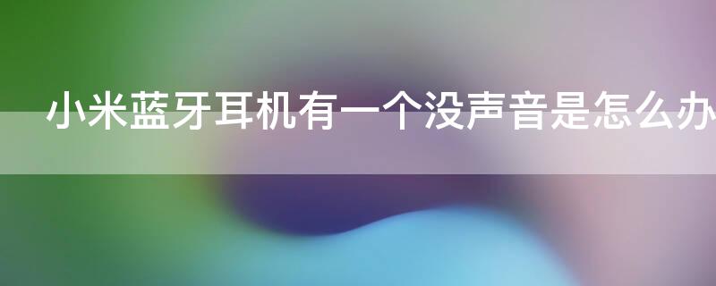 小米蓝牙耳机有一个没声音是怎么办 小米蓝牙耳机有一只没有声音