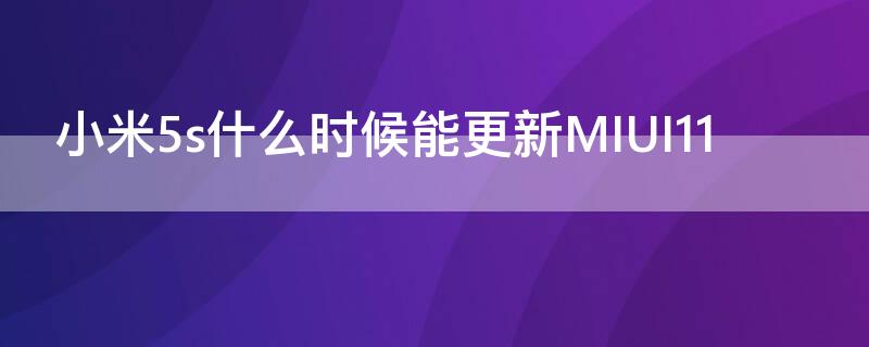 小米5s什么时候能更新MIUI11（米6什么时候更新MIUI12）