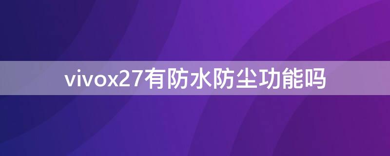 vivox27有防水防尘功能吗（vivo x27防水吗）