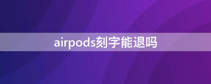 airpods刻字能退吗（airpodspro刻字能退吗）