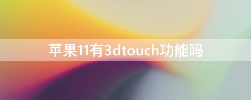 iPhone11有3dtouch功能吗（苹果11手机有3dtouch功能吗）